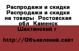 Распродажи и скидки Распродажи и скидки на товары. Ростовская обл.,Каменск-Шахтинский г.